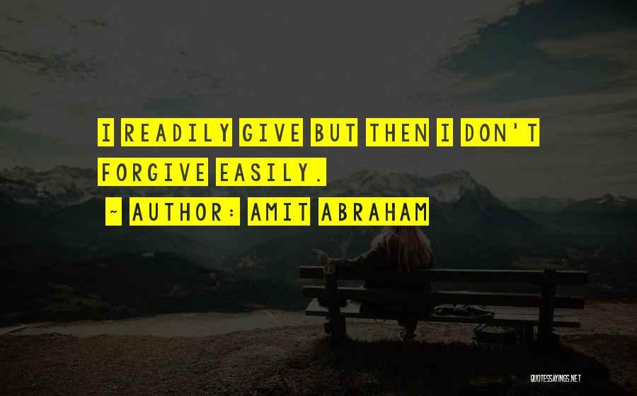 Amit Abraham Quotes: I Readily Give But Then I Don't Forgive Easily.