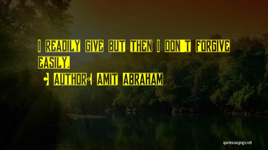 Amit Abraham Quotes: I Readily Give But Then I Don't Forgive Easily.