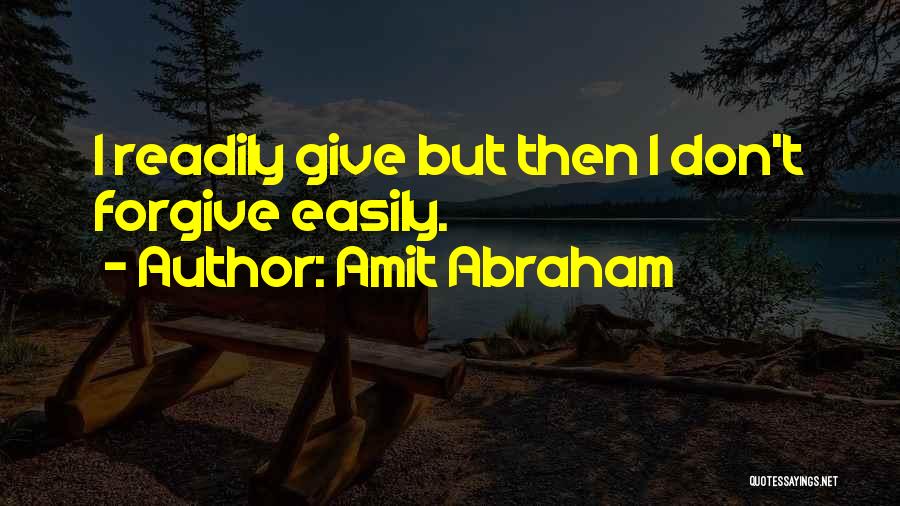 Amit Abraham Quotes: I Readily Give But Then I Don't Forgive Easily.