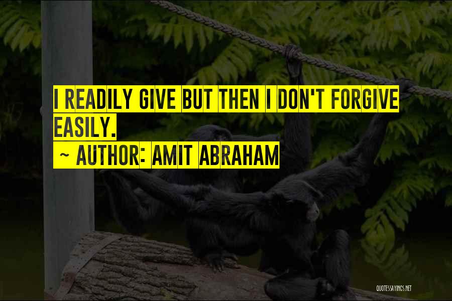 Amit Abraham Quotes: I Readily Give But Then I Don't Forgive Easily.