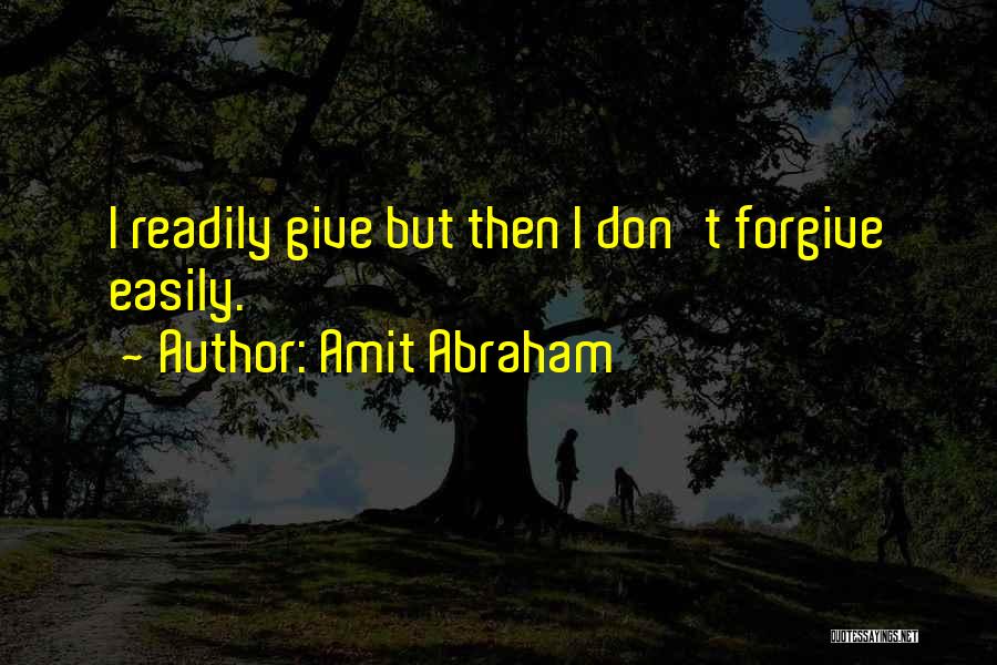 Amit Abraham Quotes: I Readily Give But Then I Don't Forgive Easily.