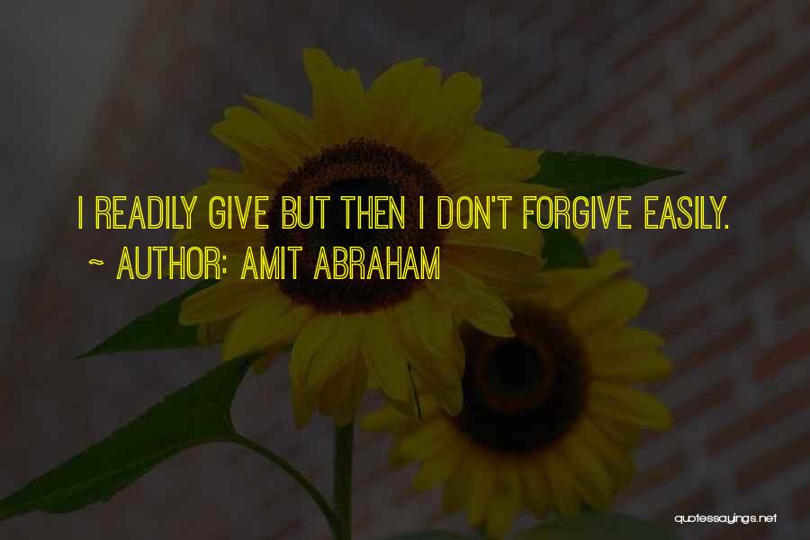 Amit Abraham Quotes: I Readily Give But Then I Don't Forgive Easily.