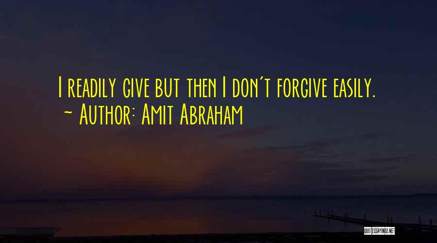 Amit Abraham Quotes: I Readily Give But Then I Don't Forgive Easily.