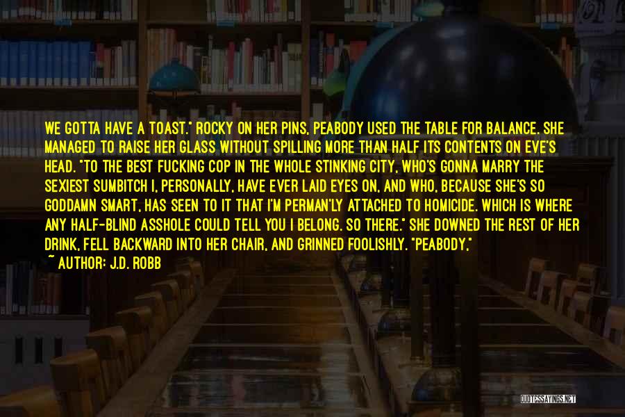 J.D. Robb Quotes: We Gotta Have A Toast. Rocky On Her Pins, Peabody Used The Table For Balance. She Managed To Raise Her