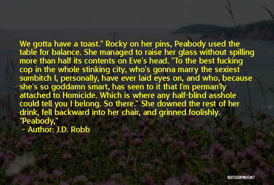 J.D. Robb Quotes: We Gotta Have A Toast. Rocky On Her Pins, Peabody Used The Table For Balance. She Managed To Raise Her