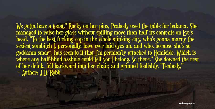 J.D. Robb Quotes: We Gotta Have A Toast. Rocky On Her Pins, Peabody Used The Table For Balance. She Managed To Raise Her