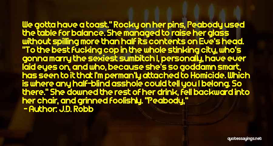 J.D. Robb Quotes: We Gotta Have A Toast. Rocky On Her Pins, Peabody Used The Table For Balance. She Managed To Raise Her