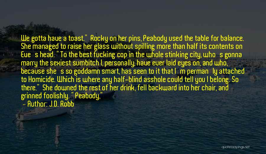 J.D. Robb Quotes: We Gotta Have A Toast. Rocky On Her Pins, Peabody Used The Table For Balance. She Managed To Raise Her