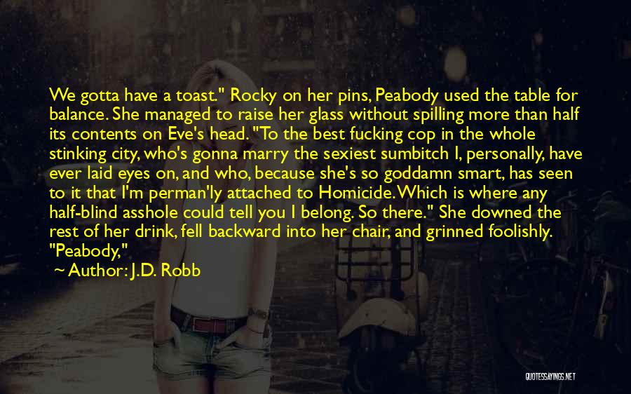 J.D. Robb Quotes: We Gotta Have A Toast. Rocky On Her Pins, Peabody Used The Table For Balance. She Managed To Raise Her