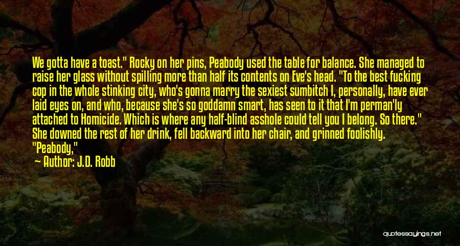 J.D. Robb Quotes: We Gotta Have A Toast. Rocky On Her Pins, Peabody Used The Table For Balance. She Managed To Raise Her