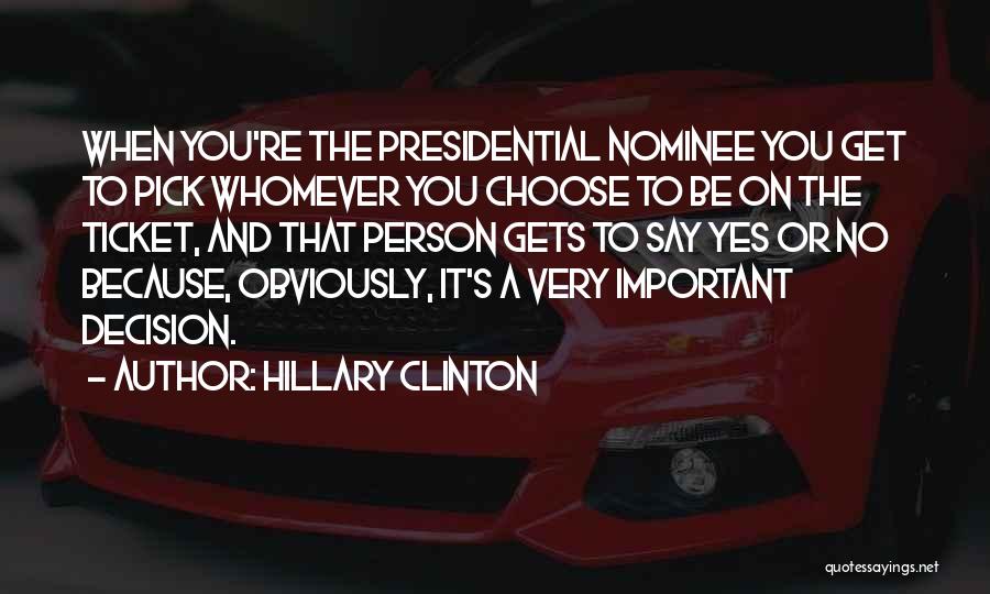 Hillary Clinton Quotes: When You're The Presidential Nominee You Get To Pick Whomever You Choose To Be On The Ticket, And That Person