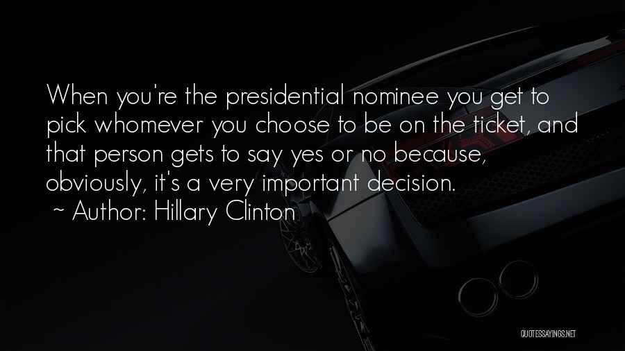 Hillary Clinton Quotes: When You're The Presidential Nominee You Get To Pick Whomever You Choose To Be On The Ticket, And That Person