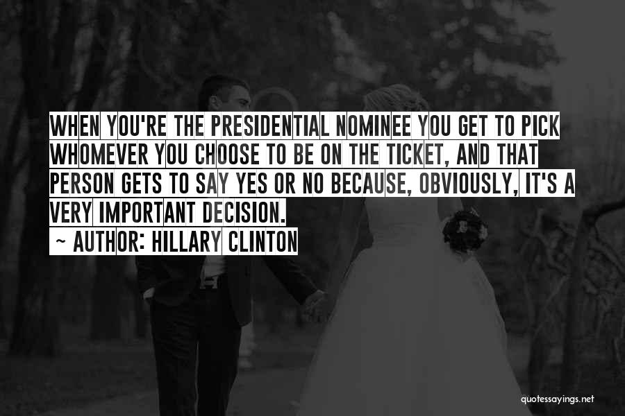 Hillary Clinton Quotes: When You're The Presidential Nominee You Get To Pick Whomever You Choose To Be On The Ticket, And That Person