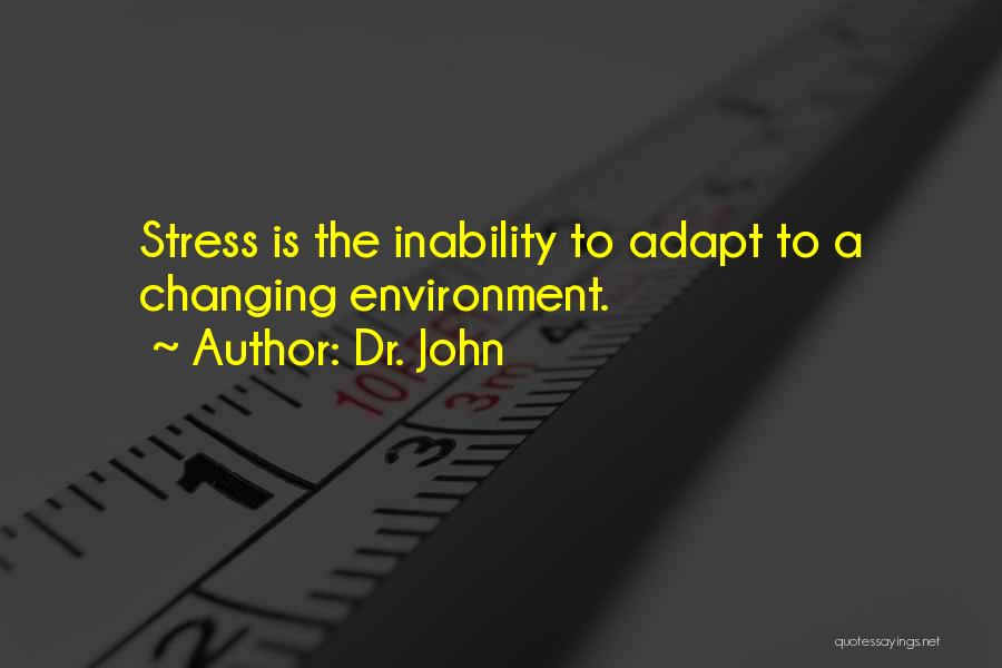 Dr. John Quotes: Stress Is The Inability To Adapt To A Changing Environment.