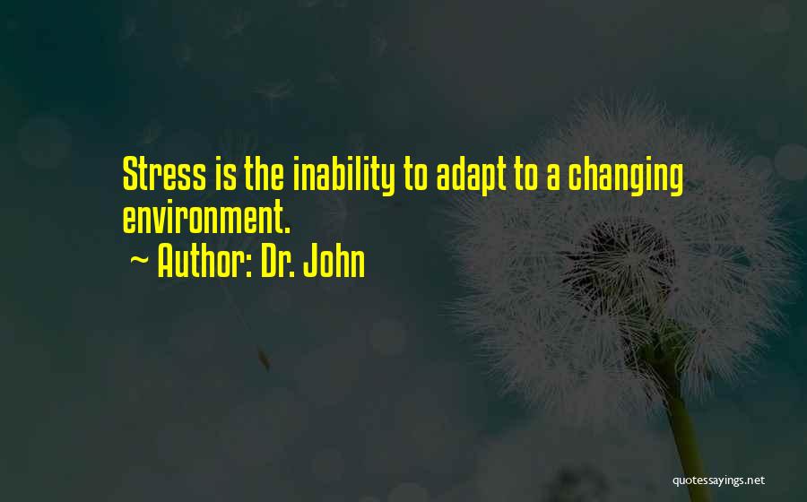 Dr. John Quotes: Stress Is The Inability To Adapt To A Changing Environment.