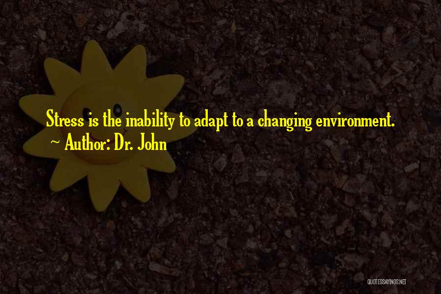 Dr. John Quotes: Stress Is The Inability To Adapt To A Changing Environment.