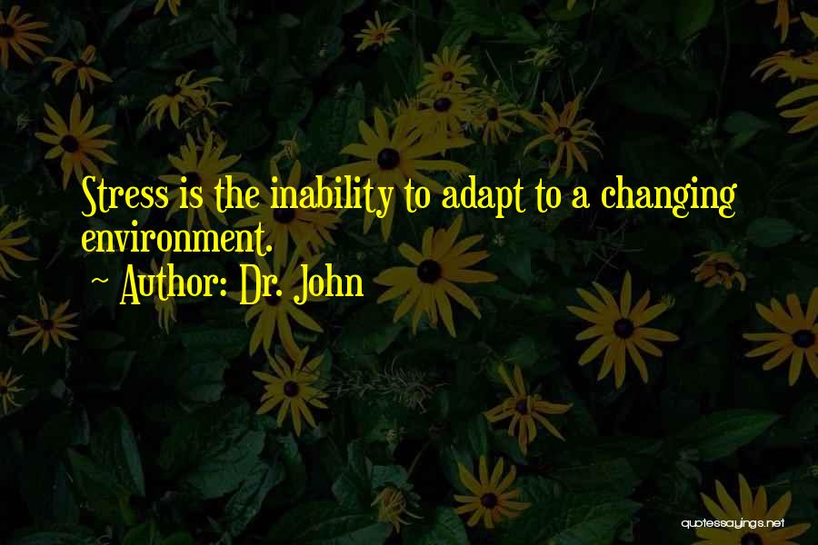 Dr. John Quotes: Stress Is The Inability To Adapt To A Changing Environment.
