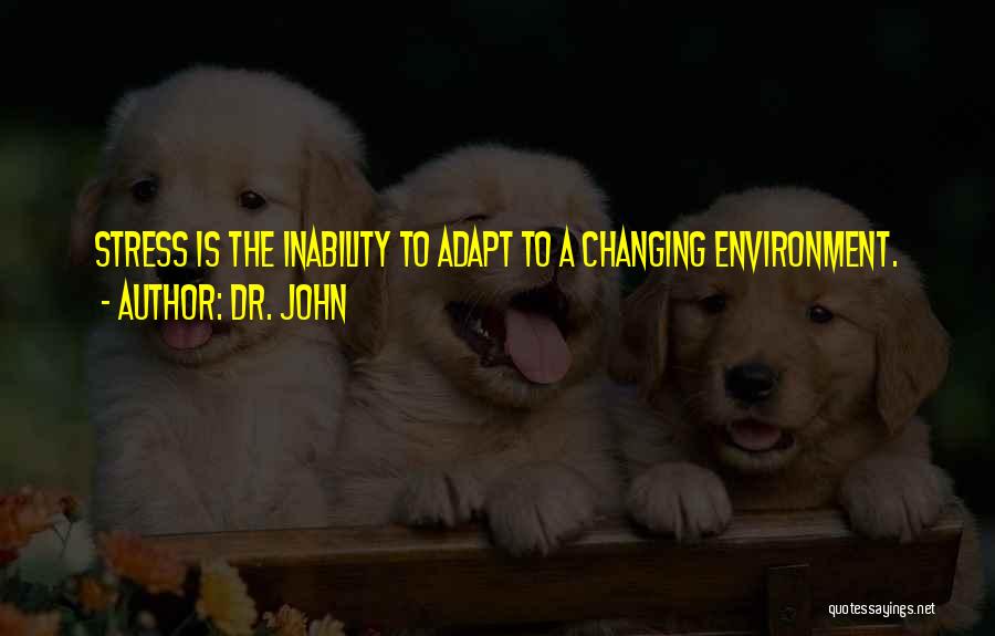 Dr. John Quotes: Stress Is The Inability To Adapt To A Changing Environment.