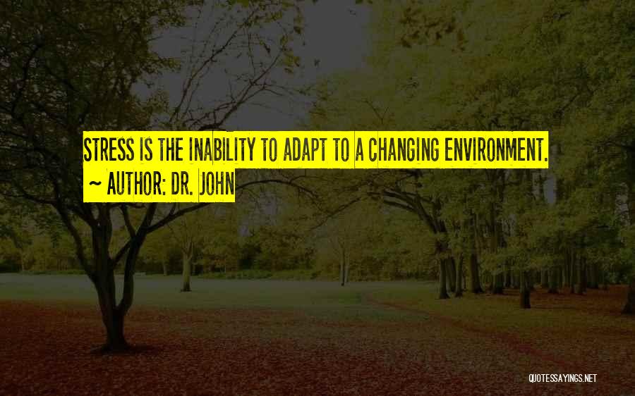 Dr. John Quotes: Stress Is The Inability To Adapt To A Changing Environment.