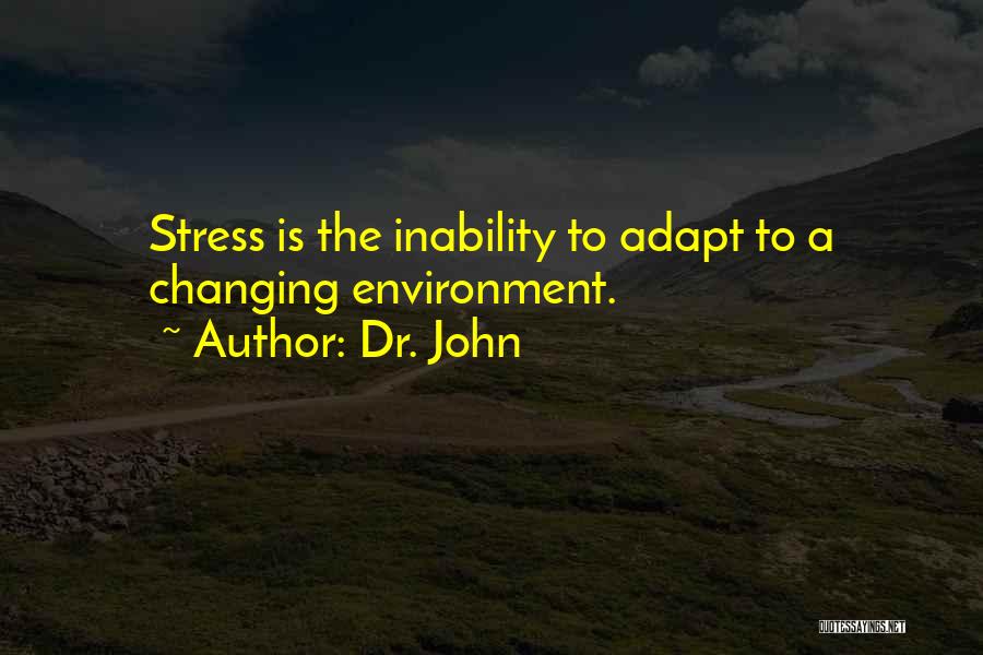 Dr. John Quotes: Stress Is The Inability To Adapt To A Changing Environment.