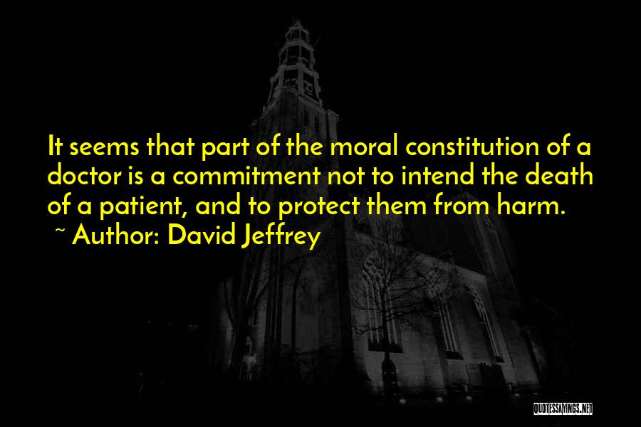 David Jeffrey Quotes: It Seems That Part Of The Moral Constitution Of A Doctor Is A Commitment Not To Intend The Death Of