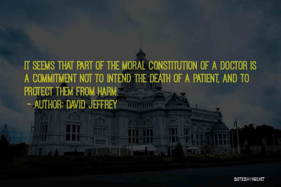 David Jeffrey Quotes: It Seems That Part Of The Moral Constitution Of A Doctor Is A Commitment Not To Intend The Death Of