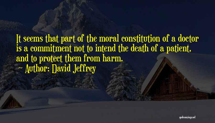 David Jeffrey Quotes: It Seems That Part Of The Moral Constitution Of A Doctor Is A Commitment Not To Intend The Death Of