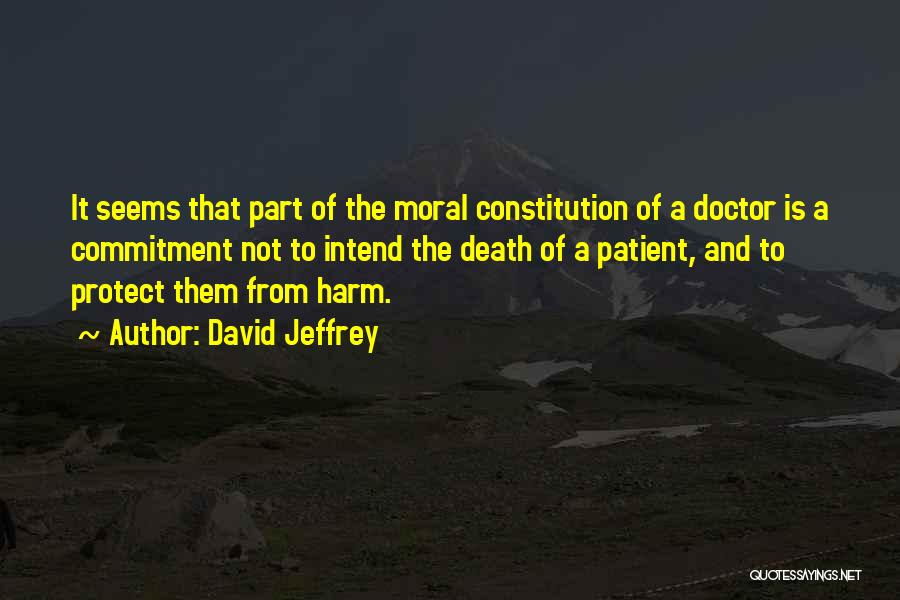 David Jeffrey Quotes: It Seems That Part Of The Moral Constitution Of A Doctor Is A Commitment Not To Intend The Death Of