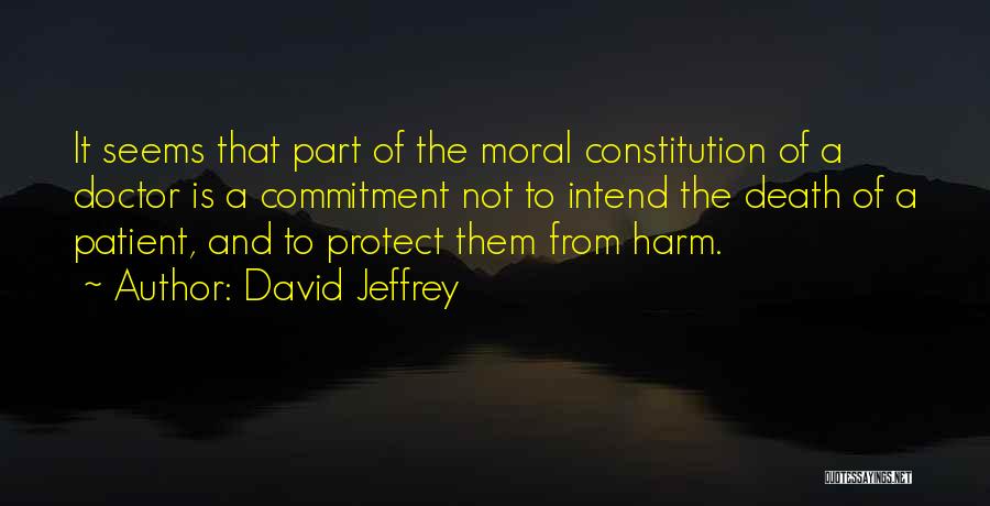 David Jeffrey Quotes: It Seems That Part Of The Moral Constitution Of A Doctor Is A Commitment Not To Intend The Death Of