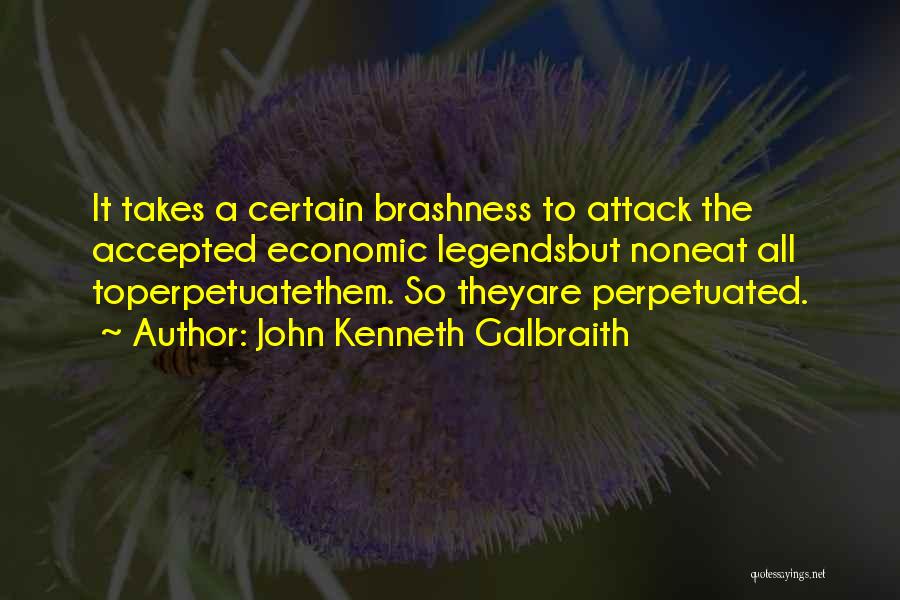 John Kenneth Galbraith Quotes: It Takes A Certain Brashness To Attack The Accepted Economic Legendsbut Noneat All Toperpetuatethem. So Theyare Perpetuated.