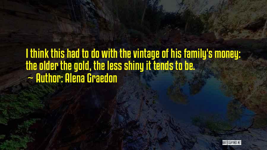 Alena Graedon Quotes: I Think This Had To Do With The Vintage Of His Family's Money: The Older The Gold, The Less Shiny