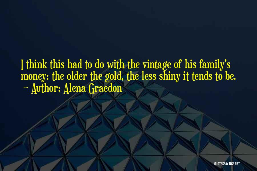 Alena Graedon Quotes: I Think This Had To Do With The Vintage Of His Family's Money: The Older The Gold, The Less Shiny