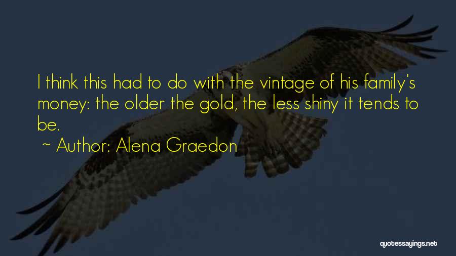 Alena Graedon Quotes: I Think This Had To Do With The Vintage Of His Family's Money: The Older The Gold, The Less Shiny