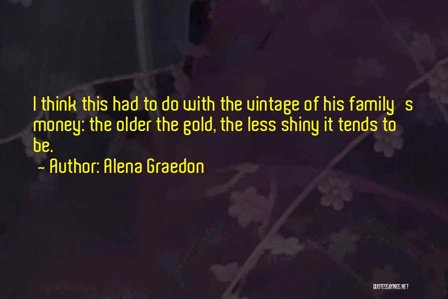 Alena Graedon Quotes: I Think This Had To Do With The Vintage Of His Family's Money: The Older The Gold, The Less Shiny