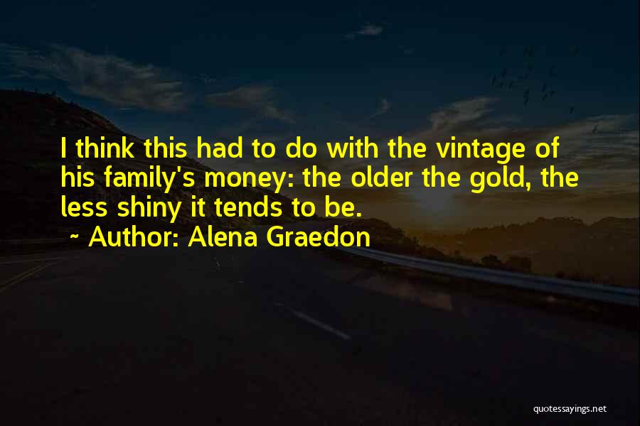 Alena Graedon Quotes: I Think This Had To Do With The Vintage Of His Family's Money: The Older The Gold, The Less Shiny