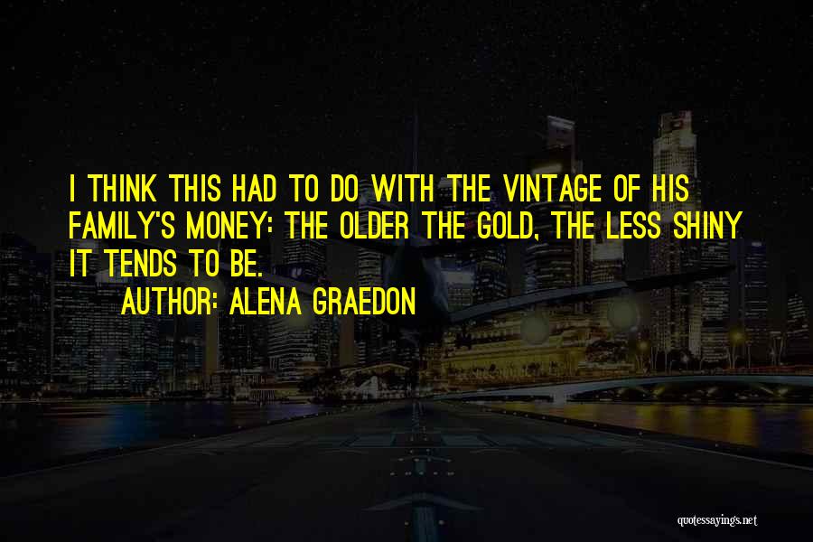 Alena Graedon Quotes: I Think This Had To Do With The Vintage Of His Family's Money: The Older The Gold, The Less Shiny