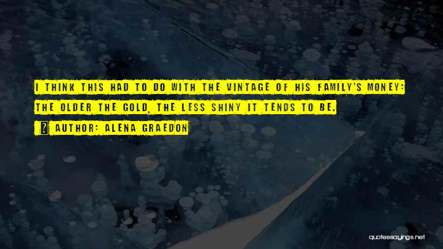 Alena Graedon Quotes: I Think This Had To Do With The Vintage Of His Family's Money: The Older The Gold, The Less Shiny