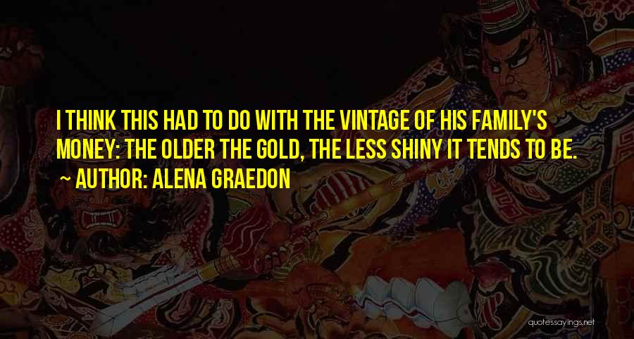 Alena Graedon Quotes: I Think This Had To Do With The Vintage Of His Family's Money: The Older The Gold, The Less Shiny