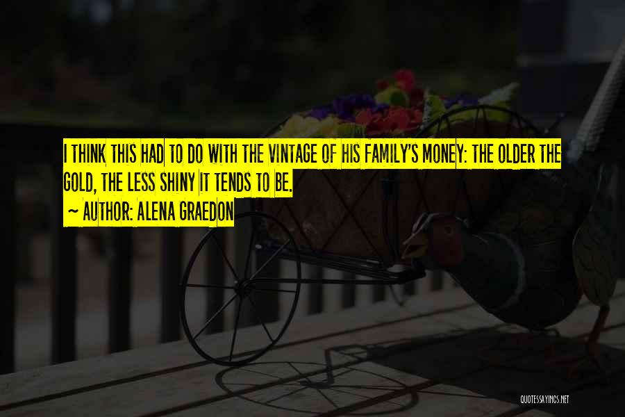 Alena Graedon Quotes: I Think This Had To Do With The Vintage Of His Family's Money: The Older The Gold, The Less Shiny