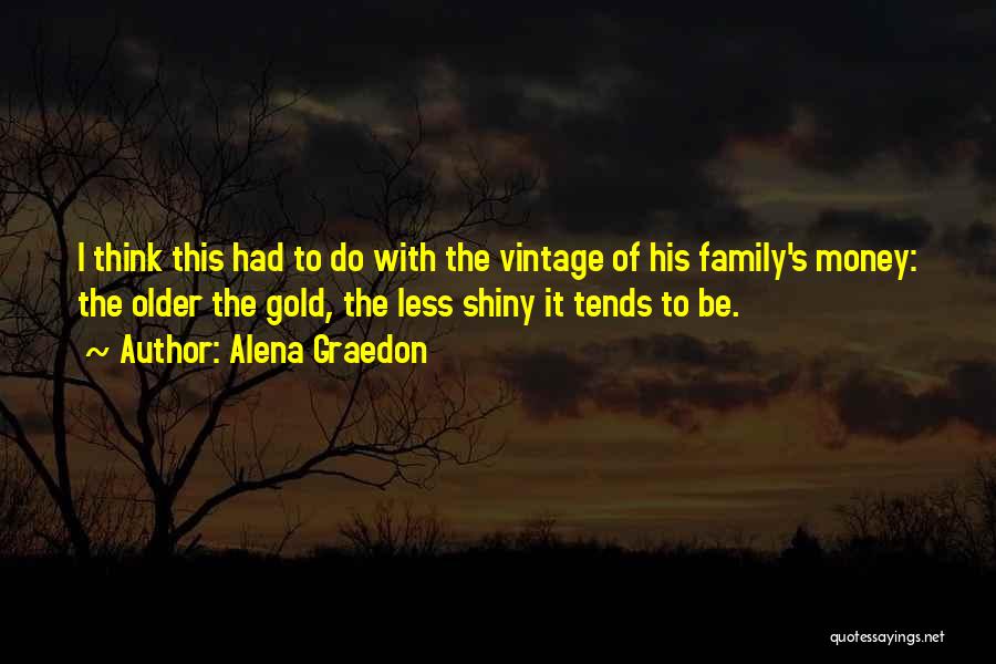 Alena Graedon Quotes: I Think This Had To Do With The Vintage Of His Family's Money: The Older The Gold, The Less Shiny