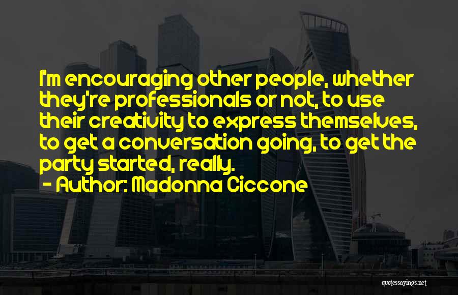Madonna Ciccone Quotes: I'm Encouraging Other People, Whether They're Professionals Or Not, To Use Their Creativity To Express Themselves, To Get A Conversation