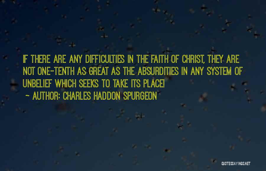 Charles Haddon Spurgeon Quotes: If There Are Any Difficulties In The Faith Of Christ, They Are Not One-tenth As Great As The Absurdities In