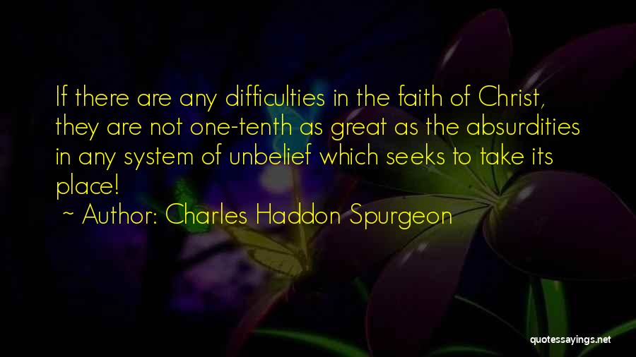 Charles Haddon Spurgeon Quotes: If There Are Any Difficulties In The Faith Of Christ, They Are Not One-tenth As Great As The Absurdities In