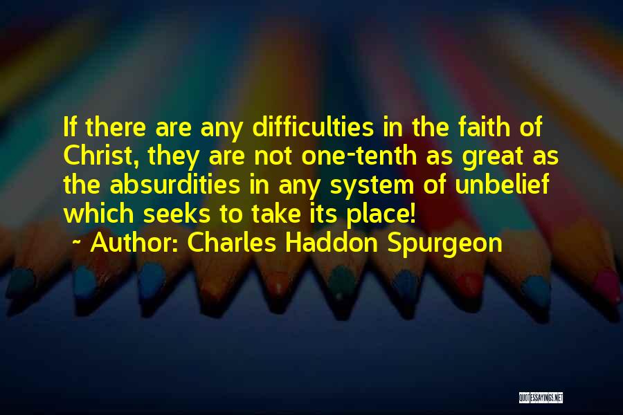 Charles Haddon Spurgeon Quotes: If There Are Any Difficulties In The Faith Of Christ, They Are Not One-tenth As Great As The Absurdities In