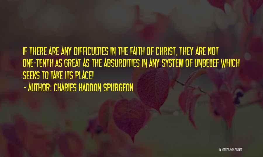 Charles Haddon Spurgeon Quotes: If There Are Any Difficulties In The Faith Of Christ, They Are Not One-tenth As Great As The Absurdities In