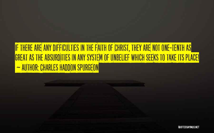 Charles Haddon Spurgeon Quotes: If There Are Any Difficulties In The Faith Of Christ, They Are Not One-tenth As Great As The Absurdities In