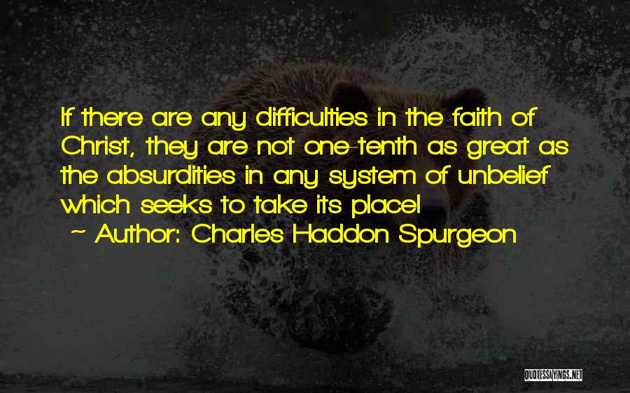 Charles Haddon Spurgeon Quotes: If There Are Any Difficulties In The Faith Of Christ, They Are Not One-tenth As Great As The Absurdities In