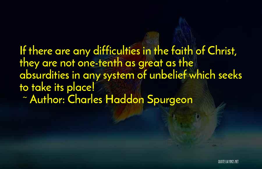 Charles Haddon Spurgeon Quotes: If There Are Any Difficulties In The Faith Of Christ, They Are Not One-tenth As Great As The Absurdities In