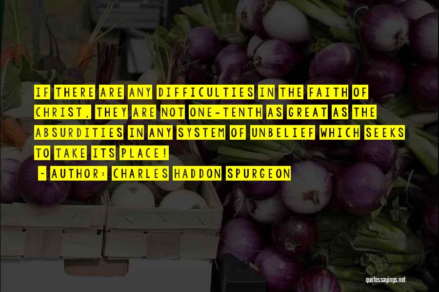 Charles Haddon Spurgeon Quotes: If There Are Any Difficulties In The Faith Of Christ, They Are Not One-tenth As Great As The Absurdities In