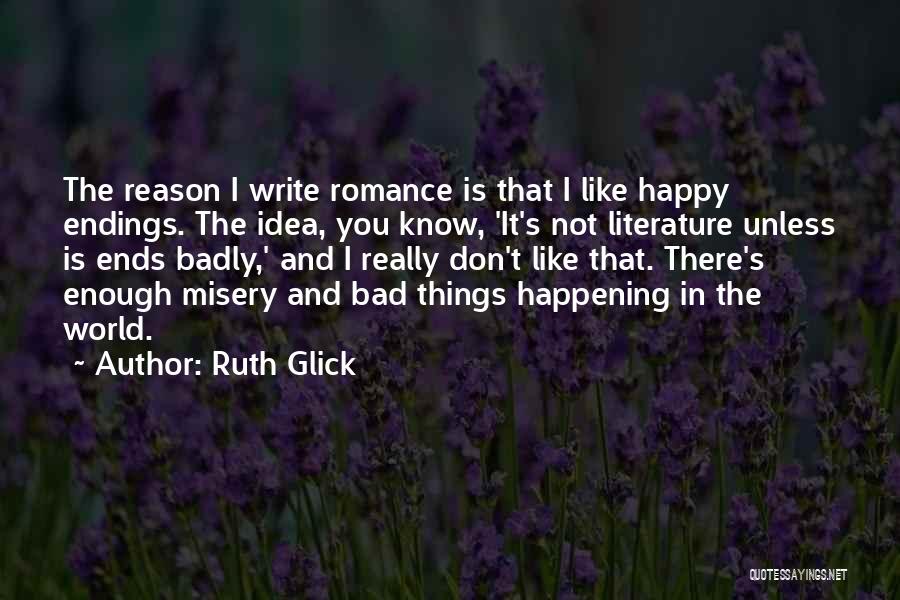 Ruth Glick Quotes: The Reason I Write Romance Is That I Like Happy Endings. The Idea, You Know, 'it's Not Literature Unless Is